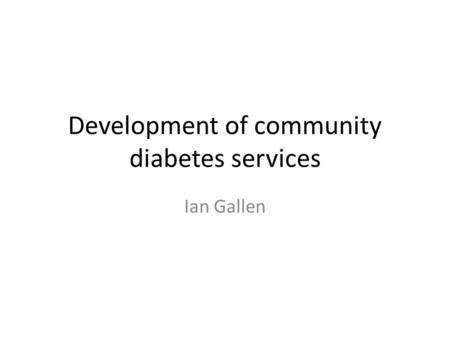 Development of community diabetes services Ian Gallen.