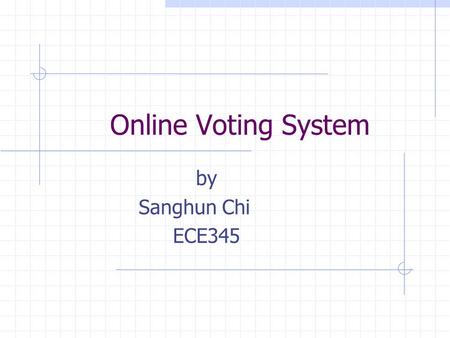 Online Voting System by Sanghun Chi ECE345. Introduction Traditional voting system inefficient. Takes time and human resources. Does not give an instant.