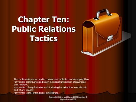 Copyright © Allyn and Bacon 2006Copyright © Allyn & Bacon 2008 Chapter Ten: Public Relations Tactics This multimedia product and its contents are protected.