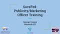 SocsFed: Publicity/Marketing Officer Training George Creasy Warwick SU.