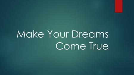 Make Your Dreams Come True. Remember:  The little things you do matter.  Your attitude is everything.  The present moment is all you have.  It takes.