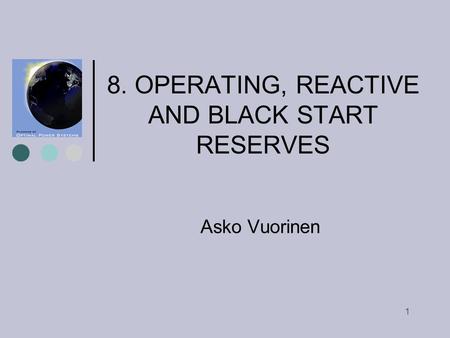 1 8. OPERATING, REACTIVE AND BLACK START RESERVES Asko Vuorinen.