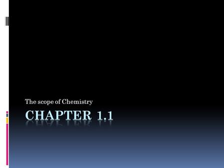 The scope of Chemistry. Objectives  1.1a Explain why the scope of chemistry is so vast.  1.1b Identify five traditional areas of study in chemistry.