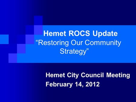 Hemet ROCS Update “Restoring Our Community Strategy” Hemet City Council Meeting February 14, 2012.