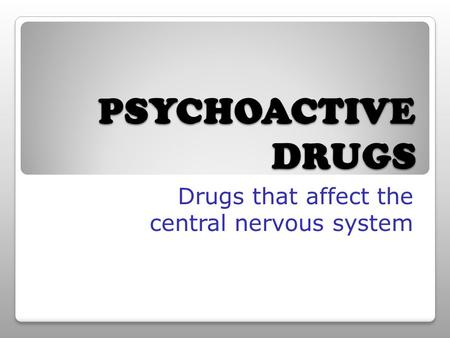 PSYCHOACTIVE DRUGS Drugs that affect the central nervous system.