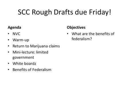 SCC Rough Drafts due Friday! Agenda NVC Warm-up Return to Marijuana claims Mini-lecture: limited government White boardz Benefits of Federalism Objectives.