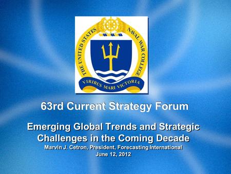 Emerging Global Trends and Strategic Challenges in the Coming Decade Marvin J. Cetron, President, Forecasting International June 12, 2012 Emerging Global.