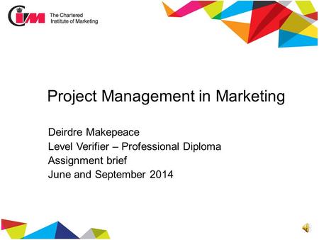 Project Management in Marketing Deirdre Makepeace Level Verifier – Professional Diploma Assignment brief June and September 2014.