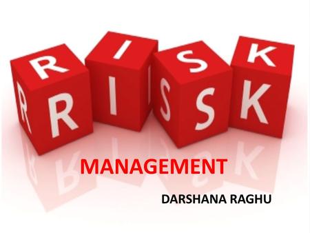 DARSHANA RAGHU MANAGEMENT. Risk Management Risk management is the identification, assessment, and prioritization of risks followed by coordinated and.