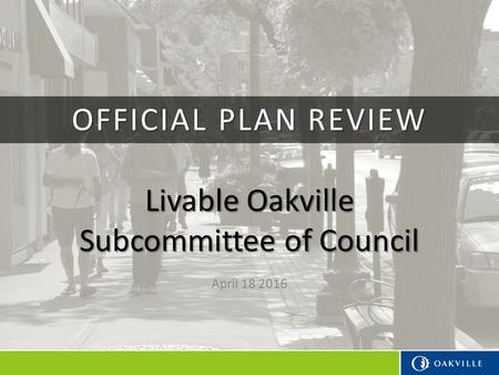 Livable Oakville Subcommittee of Council April 18 2016 OFFICIAL PLAN REVIEW.