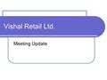 Vishal Retail Ltd. Meeting Update. Vishal Retail Positive outlook on organized retail sector in India No. of stores - 174 3 owned, 20 franchisee stores.