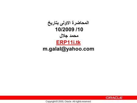 Copyright © 2005, Oracle. All rights reserved. المحاضرة الاولى بتاريخ 10/ 10/2009 محمد جلال ERP11i.tk ERP11i.tk.