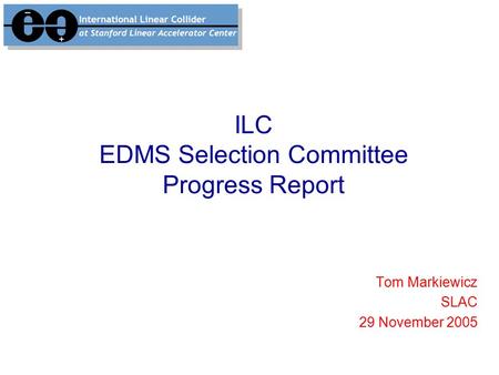 ILC EDMS Selection Committee Progress Report Tom Markiewicz SLAC 29 November 2005.