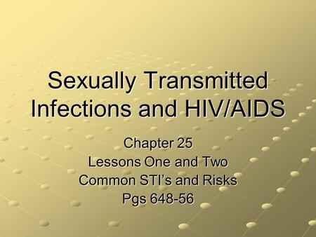 Sexually Transmitted Infections and HIV/AIDS Chapter 25 Lessons One and Two Common STI’s and Risks Pgs 648-56.