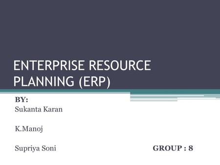 ENTERPRISE RESOURCE PLANNING (ERP) BY: Sukanta Karan K.Manoj Supriya Soni GROUP : 8.