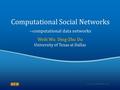 Computational Social Networks --computational data networks Weili Wu Ding-Zhu Du University of Texas at Dallas.