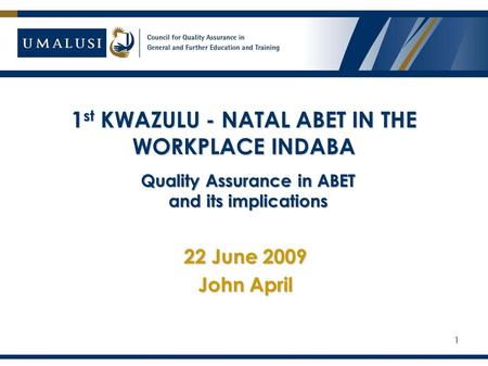 1 st KWAZULU - NATAL ABET IN THE WORKPLACE INDABA 22 June 2009 John April 1 Quality Assurance in ABET and its implications.