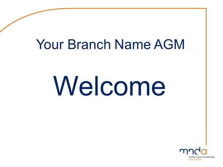 Your Branch Name AGM Welcome. Alison Noakes Regional Care Development Adviser Your Name Branch Chair Your Branch Name Motor Neurone Disease Association.