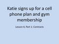 Katie signs up for a cell phone plan and gym membership Lesson 4, Part 1: Contracts.