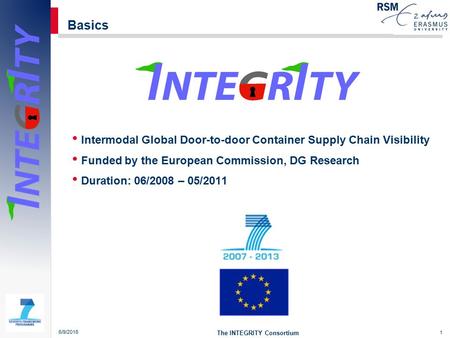 1 Basics Intermodal Global Door-to-door Container Supply Chain Visibility Funded by the European Commission, DG Research Duration: 06/2008 – 05/2011 6/9/2016.