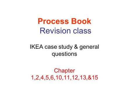 Process Book Revision class IKEA case study & general questions Chapter 1,2,4,5,6,10,11,12,13,&15.