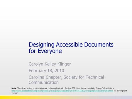 Designing Accessible Documents for Everyone Carolyn Kelley Klinger February 18, 2010 Carolina Chapter, Society for Technical Communication Note: The slides.