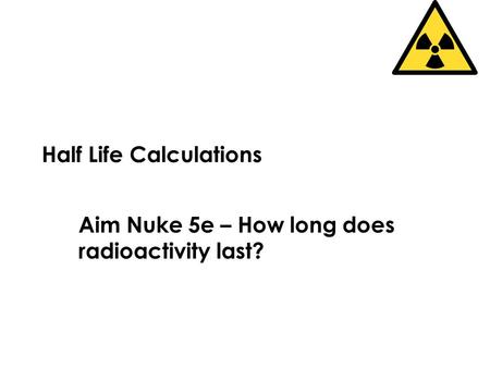 Half Life Calculations Aim Nuke 5e – How long does radioactivity last?