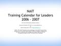 NAIT Training Calendar for Leaders 2006 - 2007 For more information, please contact: Roxanna Stumbur 471-8412 or Or Glenna Hayes 491-1313.