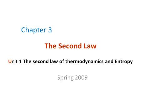 Chapter 3 The Second Law Unit 1 The second law of thermodynamics and Entropy Spring 2009.