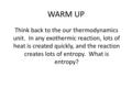 WARM UP Think back to the our thermodynamics unit. In any exothermic reaction, lots of heat is created quickly, and the reaction creates lots of entropy.