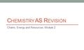 C HEMISTRY AS R EVISION Chains, Energy and Resources: Module 2.