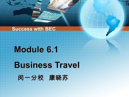 Module 6.1 Business Travel 闵一分校 康晓苏 闵一分校 康晓苏 Success with BEC.