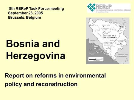 Report on reforms in environmental policy and reconstruction Bosnia and Herzegovina 8th REReP Task Force meeting September 23, 2005 Brussels, Belgium.