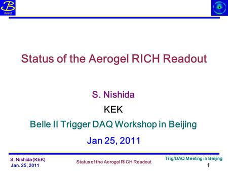 Jan. 25, 2011 Status of the Aerogel RICH Readout Trig/DAQ Meeting in Beijing 1 S. Nishida (KEK) S. Nishida Status of the Aerogel RICH Readout Belle II.