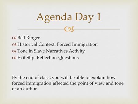   Bell Ringer  Historical Context: Forced Immigration  Tone in Slave Narratives Activity  Exit Slip: Reflection Questions By the end of class, you.