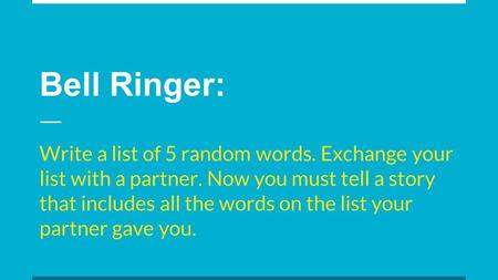 Bell Ringer: Write a list of 5 random words. Exchange your list with a partner. Now you must tell a story that includes all the words on the list your.