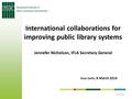 6/9/2016 International collaborations for improving public library systems Jennefer Nicholson, IFLA Secretary General New Delhi, 8 March 2016.