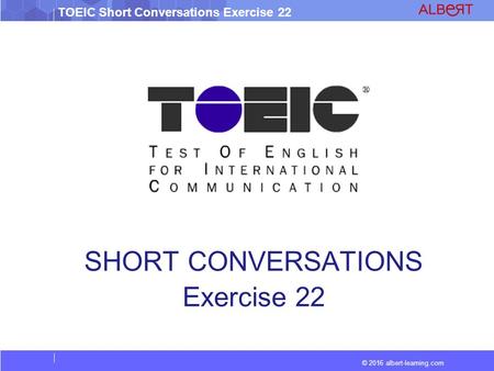 © 2016 albert-learning.com TOEIC Short Conversations Exercise 22 SHORT CONVERSATIONS Exercise 22.