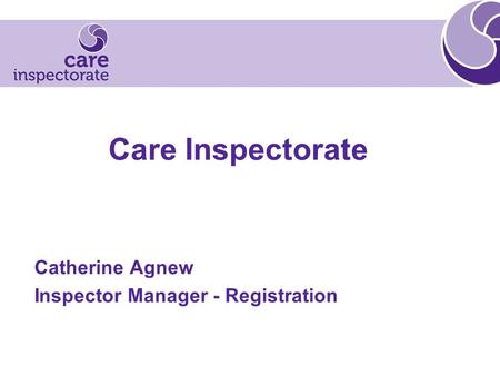 Care Inspectorate Catherine Agnew Inspector Manager - Registration.