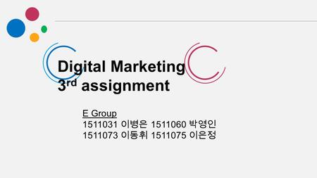 Digital Marketing 3 rd assignment E Group 1511031 이병은 1511060 박영인 1511073 이동휘 1511075 이은정.