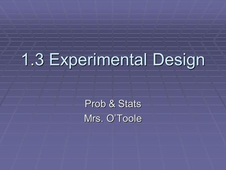 1.3 Experimental Design Prob & Stats Mrs. O’Toole.