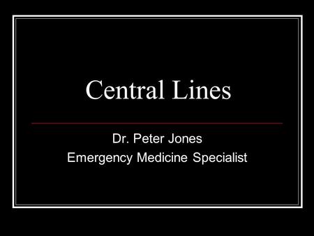 Central Lines Dr. Peter Jones Emergency Medicine Specialist.