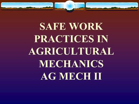 SAFE WORK PRACTICES IN AGRICULTURAL MECHANICS AG MECH II.