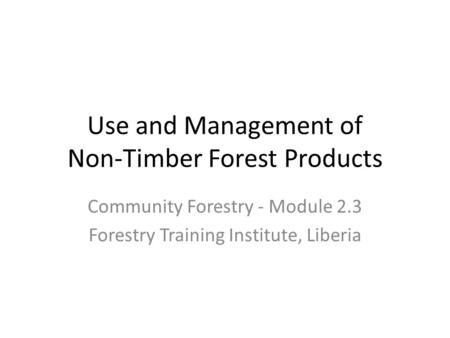 Use and Management of Non-Timber Forest Products Community Forestry - Module 2.3 Forestry Training Institute, Liberia.