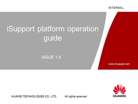 HUAWEI TECHNOLOGIES CO., LTD. All rights reserved INTERNAL www.huawei.com iSupport platform operation guide ISSUE 1.0.