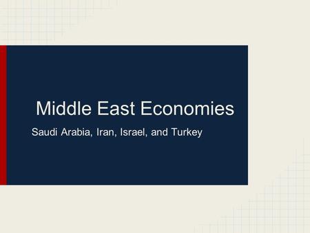 Middle East Economies Saudi Arabia, Iran, Israel, and Turkey.