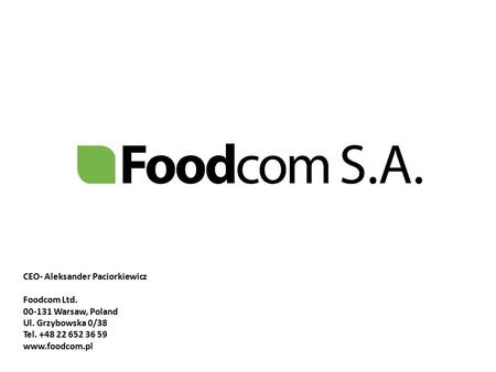 CEO- Aleksander Paciorkiewicz Foodcom Ltd. 00-131 Warsaw, Poland Ul. Grzybowska 0/38 Tel. +48 22 652 36 59 www.foodcom.pl.