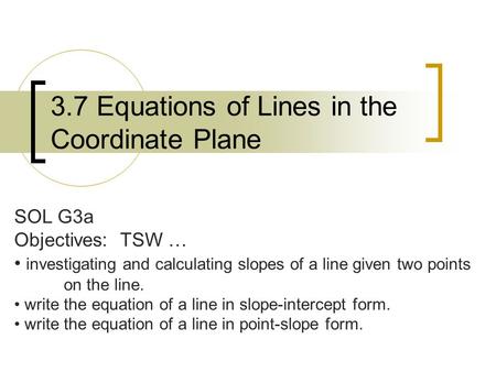 3.7 Equations of Lines in the Coordinate Plane SOL G3a Objectives: TSW … investigating and calculating slopes of a line given two points on the line. write.