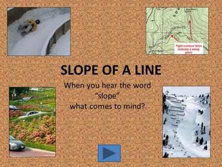 When you hear the word “slope” what comes to mind? SLOPE OF A LINE.