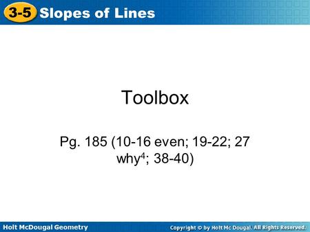 Holt McDougal Geometry 3-5 Slopes of Lines Toolbox Pg. 185 (10-16 even; 19-22; 27 why 4 ; 38-40)